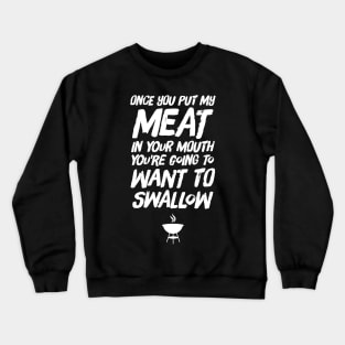 Once you put my meat in your mouth you're going to want to swallow Crewneck Sweatshirt